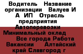 Водитель › Название организации ­ Валуев И.А, ИП › Отрасль предприятия ­ Автоперевозки › Минимальный оклад ­ 35 000 - Все города Работа » Вакансии   . Алтайский край,Славгород г.